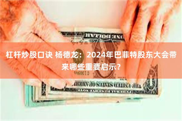 杠杆炒股口诀 杨德龙：2024年巴菲特股东大会带来哪些重要启示？