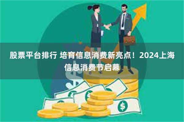 股票平台排行 培育信息消费新亮点！2024上海信息消费节启幕