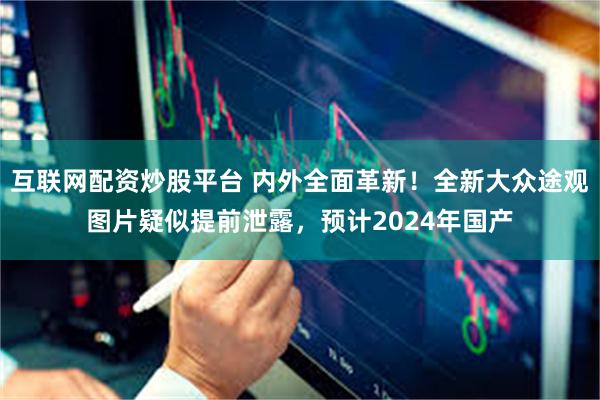 互联网配资炒股平台 内外全面革新！全新大众途观图片疑似提前泄露，预计2024年国产