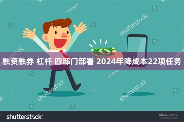 融资融券 杠杆 四部门部署 2024年降成本22项任务