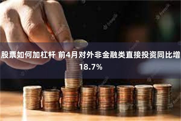 股票如何加杠杆 前4月对外非金融类直接投资同比增18.7%