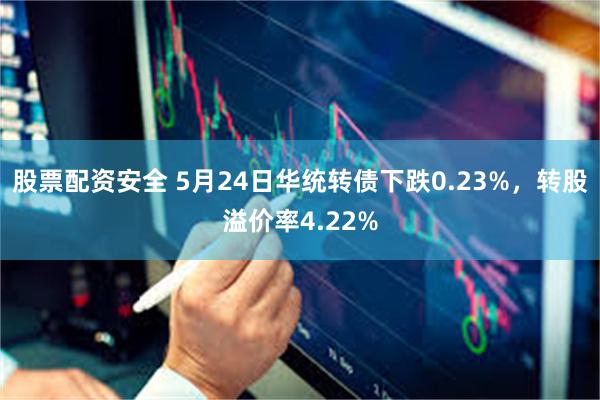 股票配资安全 5月24日华统转债下跌0.23%，转股溢价率4.22%