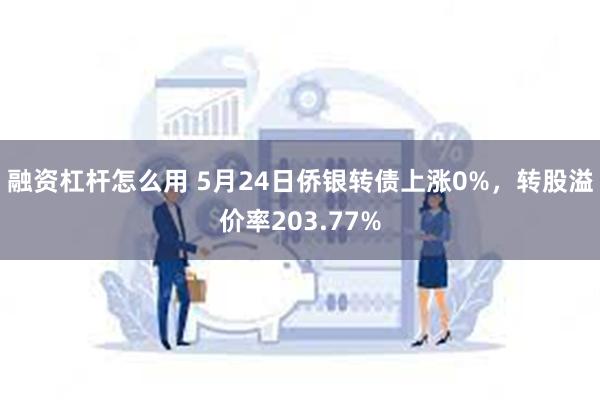 融资杠杆怎么用 5月24日侨银转债上涨0%，转股溢价率203.77%