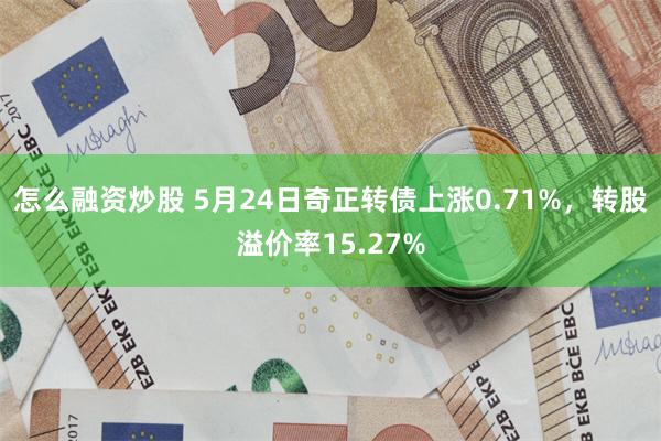 怎么融资炒股 5月24日奇正转债上涨0.71%，转股溢价率15.27%