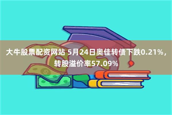 大牛股票配资网站 5月24日奥佳转债下跌0.21%，转股溢价率57.09%