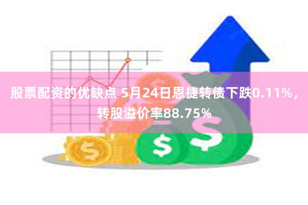 股票配资的优缺点 5月24日恩捷转债下跌0.11%，转股溢价率88.75%