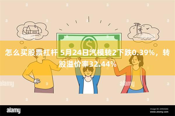 怎么买股票杠杆 5月24日汽模转2下跌0.39%，转股溢价率32.44%