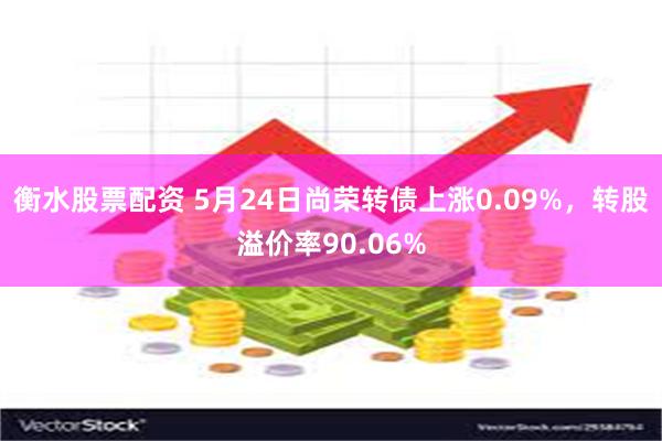 衡水股票配资 5月24日尚荣转债上涨0.09%，转股溢价率90.06%