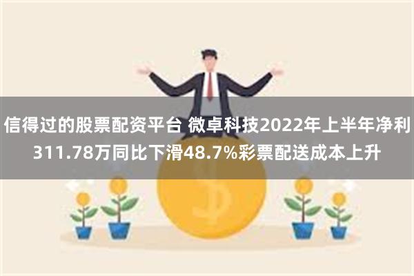 信得过的股票配资平台 微卓科技2022年上半年净利311.78万同比下滑48.7%彩票配送成本上升