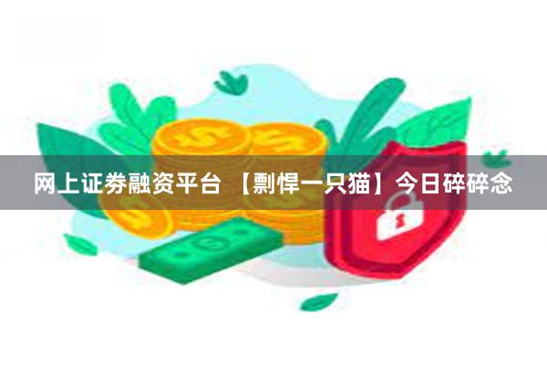 网上证劵融资平台 【剽悍一只猫】今日碎碎念