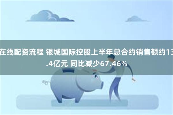 在线配资流程 银城国际控股上半年总合约销售额约13.4亿元 同比减少67.46%