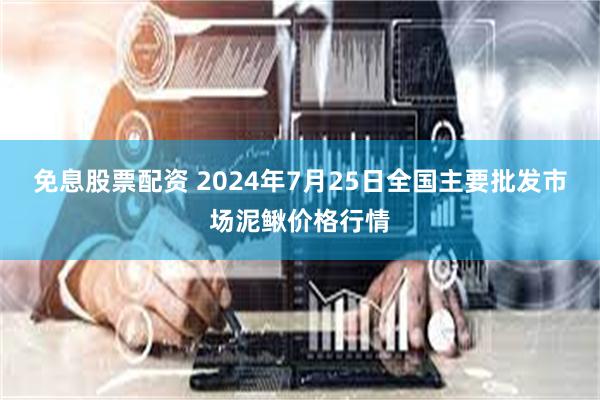 免息股票配资 2024年7月25日全国主要批发市场泥鳅价格行情