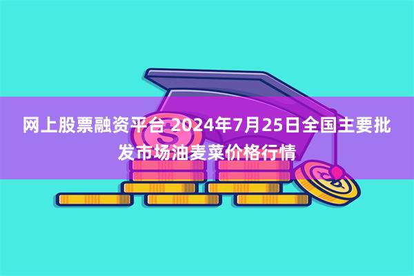 网上股票融资平台 2024年7月25日全国主要批发市场油麦菜价格行情