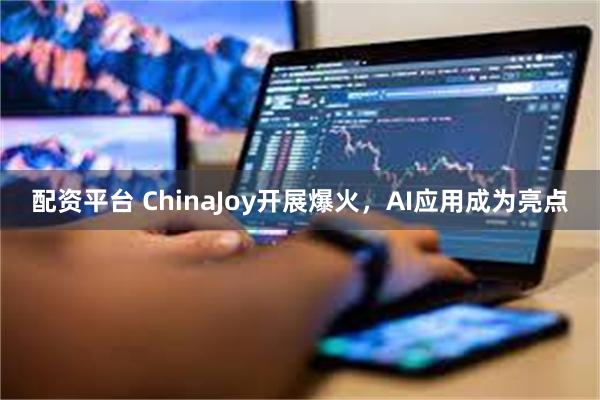 配资平台 ChinaJoy开展爆火，AI应用成为亮点