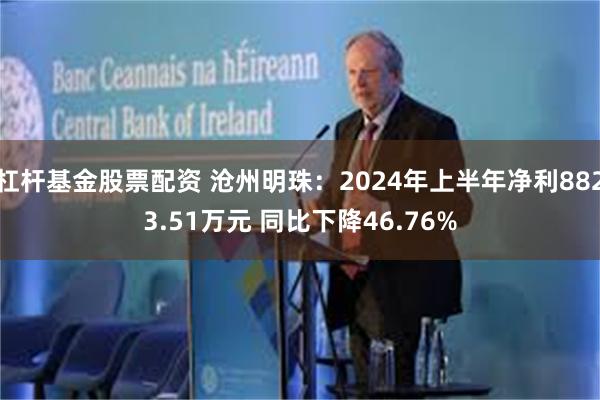 杠杆基金股票配资 沧州明珠：2024年上半年净利8823.51万元 同比下降46.76%