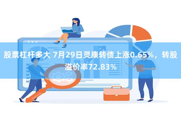 股票杠杆多大 7月29日灵康转债上涨0.65%，转股溢价率72.83%