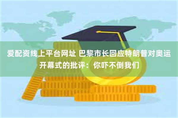 爱配资线上平台网址 巴黎市长回应特朗普对奥运开幕式的批评：你吓不倒我们