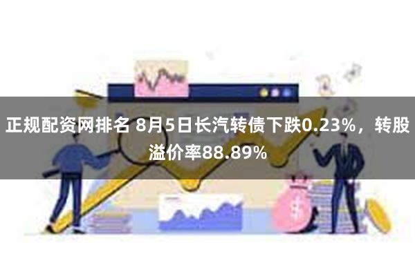 正规配资网排名 8月5日长汽转债下跌0.23%，转股溢价率88.89%