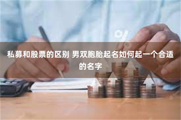 私募和股票的区别 男双胞胎起名如何起一个合适的名字