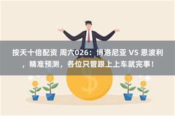 按天十倍配资 周六026：博洛尼亚 VS 恩波利，精准预测，各位只管跟上上车就完事！