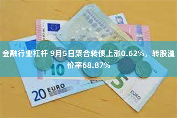 金融行业杠杆 9月5日聚合转债上涨0.62%，转股溢价率68.87%