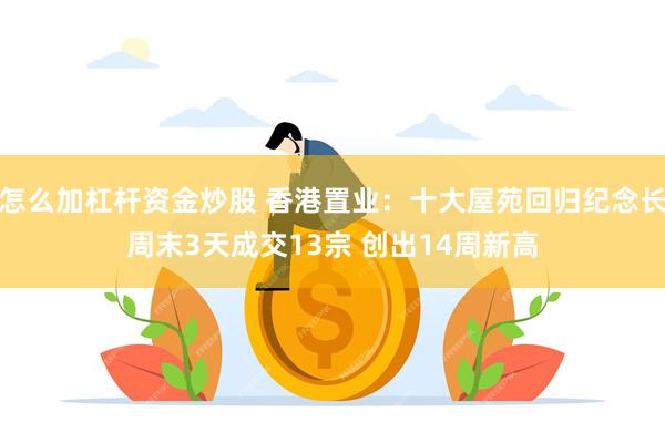 怎么加杠杆资金炒股 香港置业：十大屋苑回归纪念长周末3天成交13宗 创出14周新高