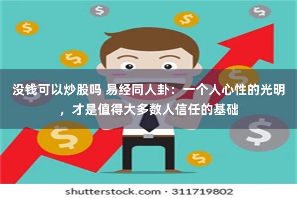 没钱可以炒股吗 易经同人卦：一个人心性的光明，才是值得大多数人信任的基础