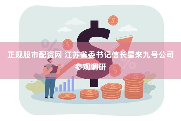 正规股市配资网 江苏省委书记信长星来九号公司参观调研