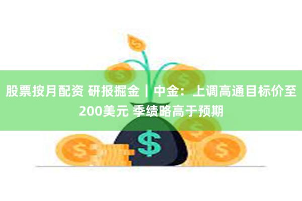 股票按月配资 研报掘金｜中金：上调高通目标价至200美元 季绩略高于预期