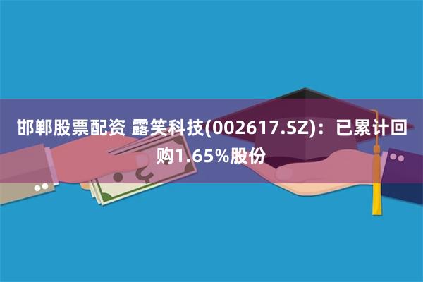 邯郸股票配资 露笑科技(002617.SZ)：已累计回购1.65%股份