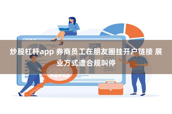 炒股杠杆app 券商员工在朋友圈挂开户链接 展业方式遭合规叫停