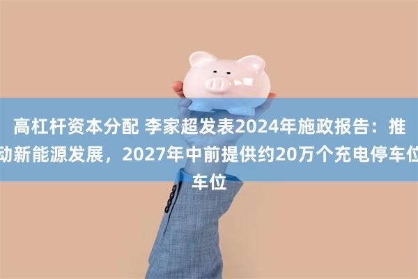 高杠杆资本分配 李家超发表2024年施政报告：推动新能源发展，2027年中前提供约20万个充电停车位