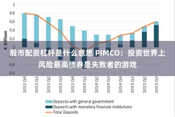 股市配资杠杆是什么意思 PIMCO：投资世界上风险最高债券是失败者的游戏