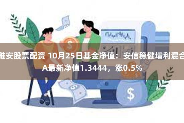 雅安股票配资 10月25日基金净值：安信稳健增利混合A最新净值1.3444，涨0.5%