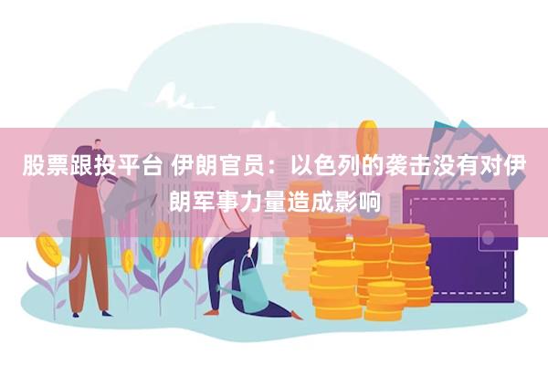 股票跟投平台 伊朗官员：以色列的袭击没有对伊朗军事力量造成影响