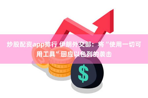 炒股配资app排行 伊朗外交部：将“使用一切可用工具”回应以色列的袭击