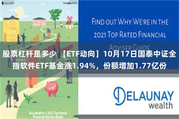 股票杠杆是多少 【ETF动向】10月17日国泰中证全指软件ETF基金涨1.94%，份额增加1.77亿份