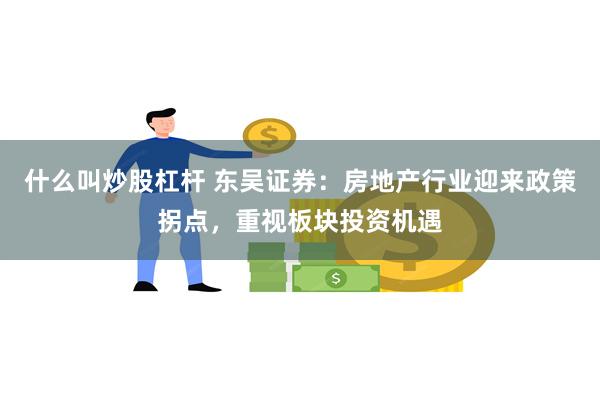 什么叫炒股杠杆 东吴证券：房地产行业迎来政策拐点，重视板块投资机遇