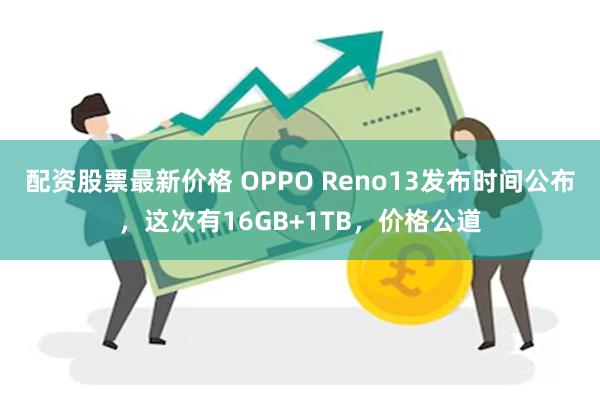 配资股票最新价格 OPPO Reno13发布时间公布，这次有16GB+1TB，价格公道