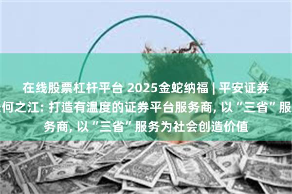 在线股票杠杆平台 2025金蛇纳福 | 平安证券党委书记、董事长何之江: 打造有温度的证券平台服务商, 以“三省”服务为社会创造价值