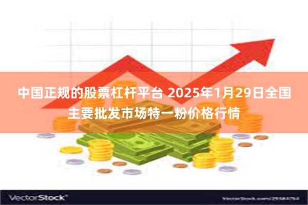 中国正规的股票杠杆平台 2025年1月29日全国主要批发市场特一粉价格行情