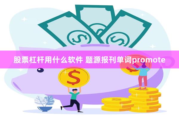 股票杠杆用什么软件 题源报刊单词promote