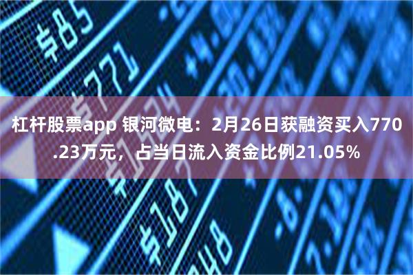 杠杆股票app 银河微电：2月26日获融资买入770.23万元，占当日流入资金比例21.05%