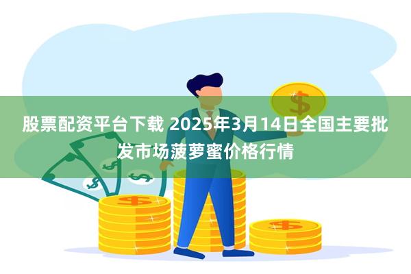 股票配资平台下载 2025年3月14日全国主要批发市场菠萝蜜价格行情